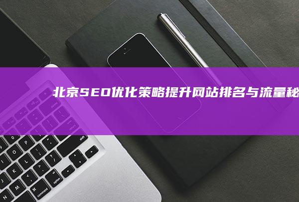 北京SEO优化策略：提升网站排名与流量秘籍