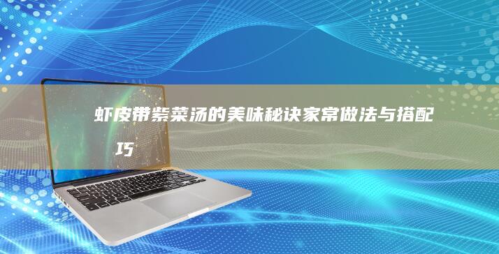 虾皮带紫菜汤的美味秘诀：家常做法与搭配技巧